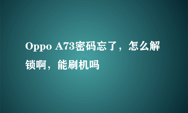 Oppo A73密码忘了，怎么解锁啊，能刷机吗