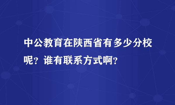 中公教育在陕西省有多少分校呢？谁有联系方式啊？