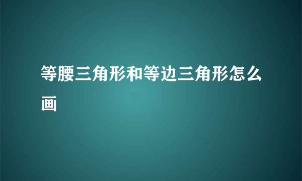 等腰三角形和等边三角形怎么画