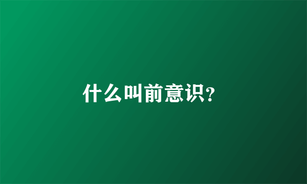 什么叫前意识？