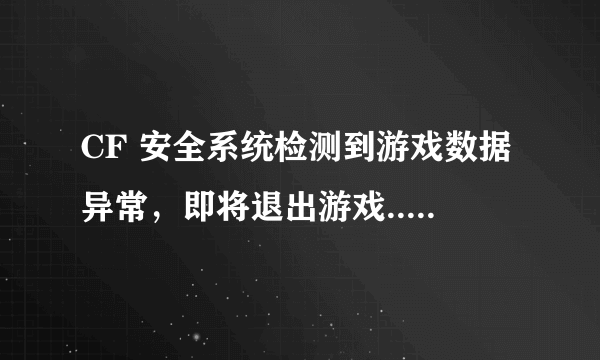 CF 安全系统检测到游戏数据异常，即将退出游戏... 错误代码23-0 怎么办