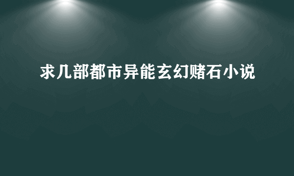 求几部都市异能玄幻赌石小说