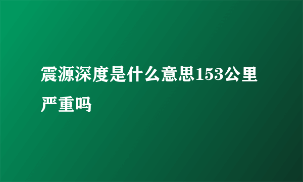 震源深度是什么意思153公里严重吗