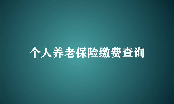 个人养老保险缴费查询