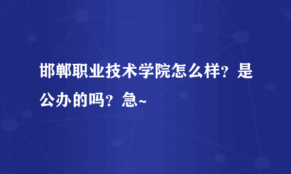 邯郸职业技术学院怎么样？是公办的吗？急~