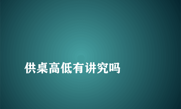 
供桌高低有讲究吗

