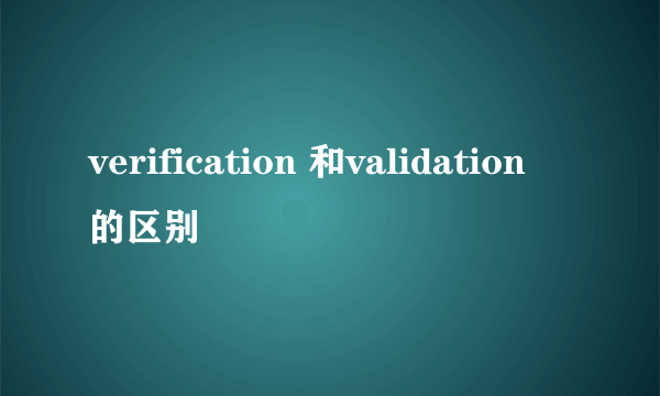 verification 和validation 的区别