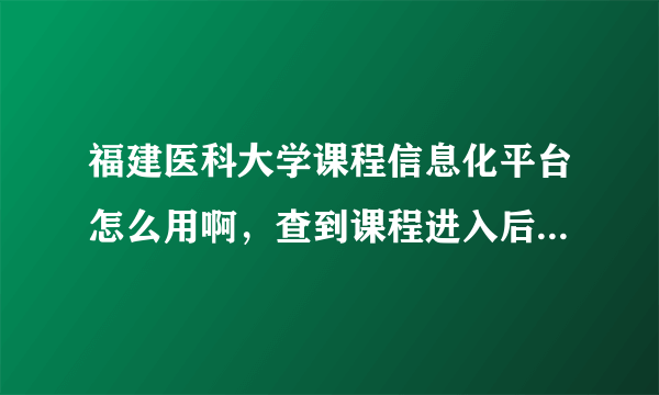 福建医科大学课程信息化平台怎么用啊，查到课程进入后说无访问权限