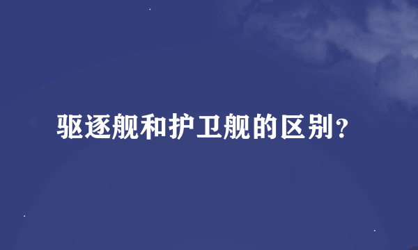 驱逐舰和护卫舰的区别？