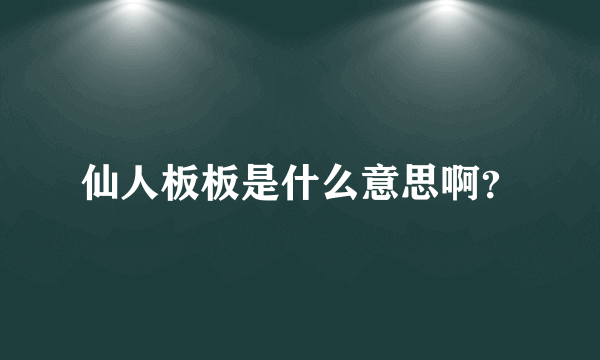 仙人板板是什么意思啊？