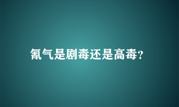 氰气是剧毒还是高毒？