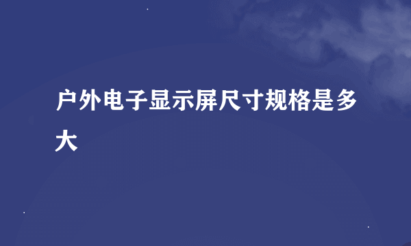 户外电子显示屏尺寸规格是多大