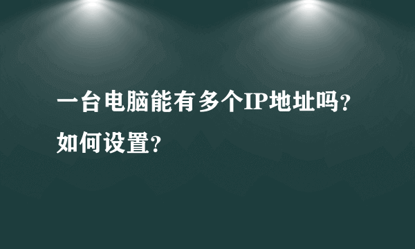 一台电脑能有多个IP地址吗？如何设置？