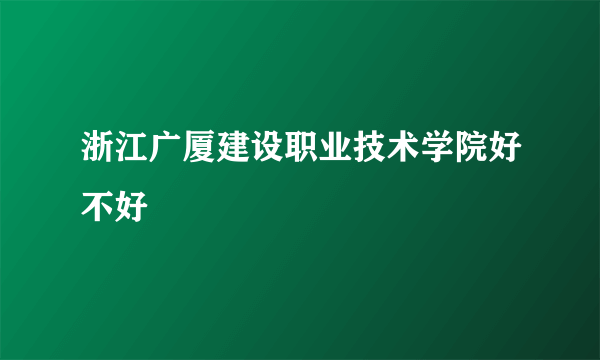 浙江广厦建设职业技术学院好不好