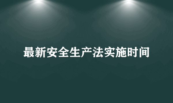 最新安全生产法实施时间