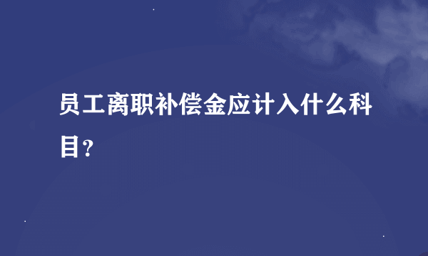 员工离职补偿金应计入什么科目？