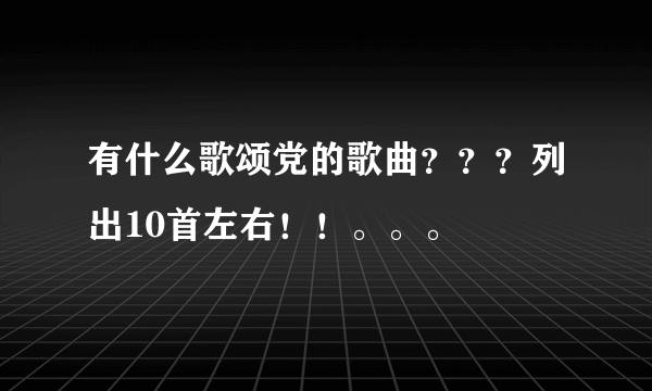 有什么歌颂党的歌曲？？？列出10首左右！！。。。