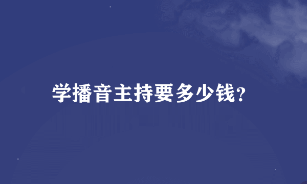 学播音主持要多少钱？