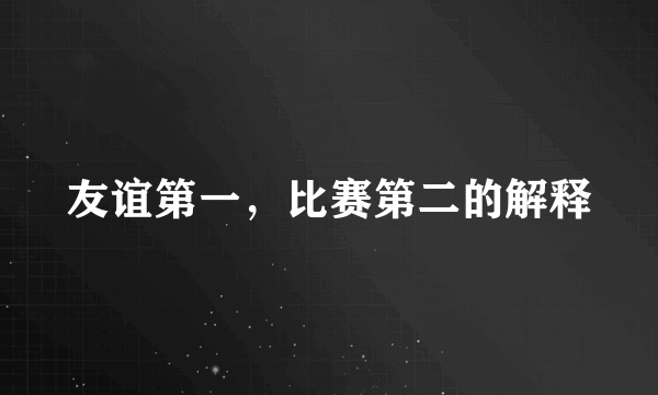 友谊第一，比赛第二的解释