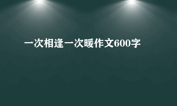 一次相逢一次暖作文600字