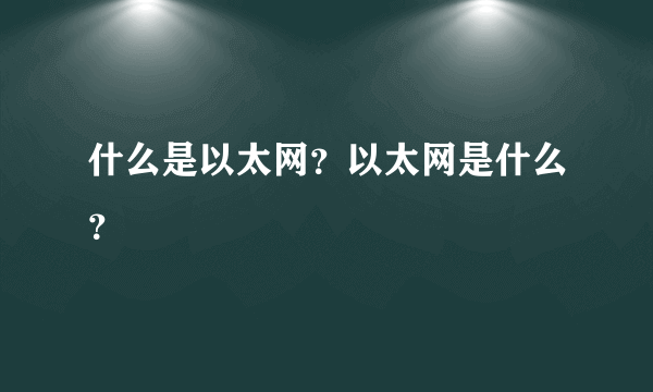 什么是以太网？以太网是什么？