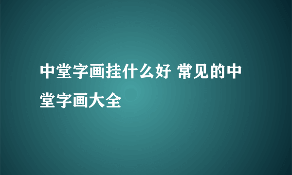 中堂字画挂什么好 常见的中堂字画大全