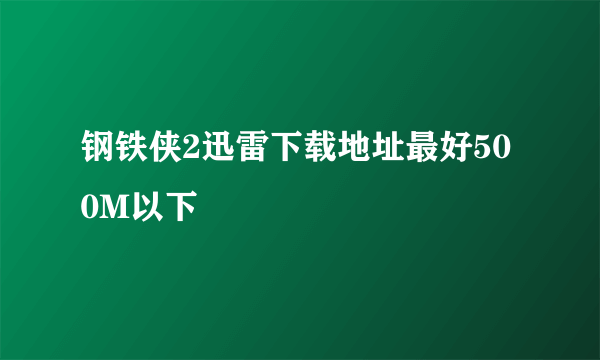 钢铁侠2迅雷下载地址最好500M以下