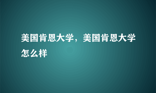 美国肯恩大学，美国肯恩大学怎么样