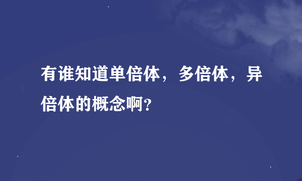 有谁知道单倍体，多倍体，异倍体的概念啊？