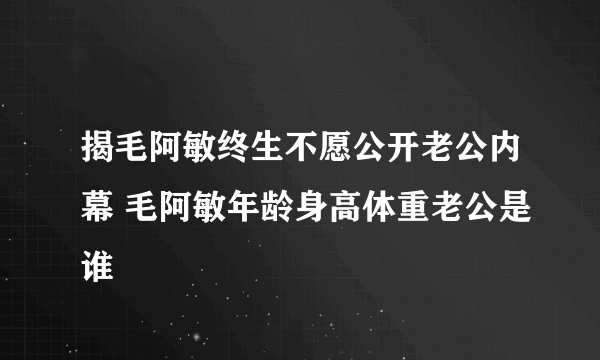 揭毛阿敏终生不愿公开老公内幕 毛阿敏年龄身高体重老公是谁