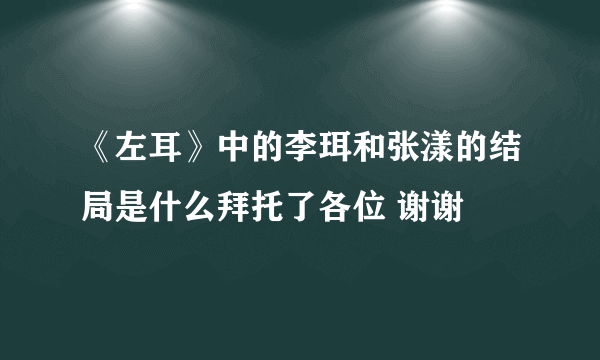 《左耳》中的李珥和张漾的结局是什么拜托了各位 谢谢