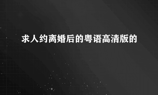 求人约离婚后的粤语高清版的