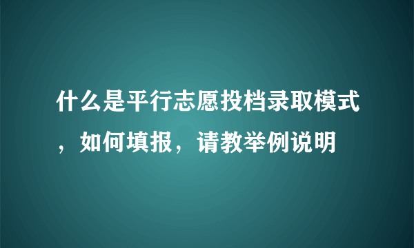 什么是平行志愿投档录取模式，如何填报，请教举例说明