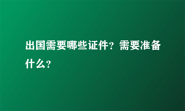 出国需要哪些证件？需要准备什么？