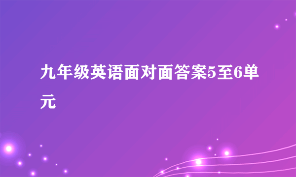 九年级英语面对面答案5至6单元