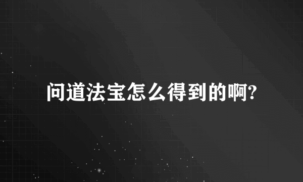 问道法宝怎么得到的啊?