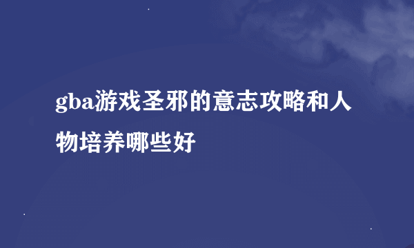 gba游戏圣邪的意志攻略和人物培养哪些好