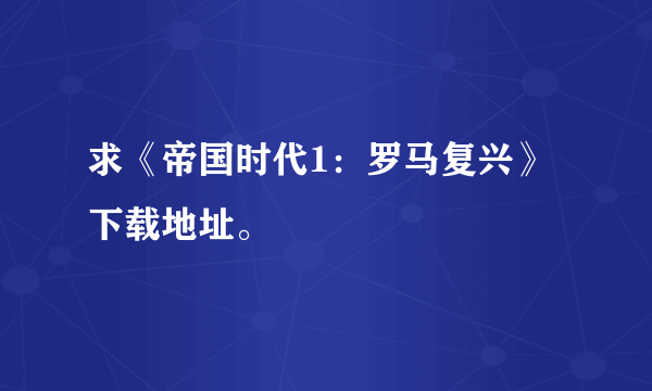 求《帝国时代1：罗马复兴》下载地址。