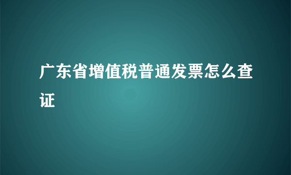 广东省增值税普通发票怎么查证