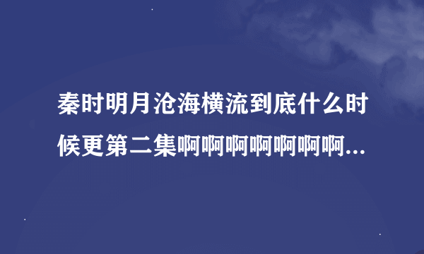 秦时明月沧海横流到底什么时候更第二集啊啊啊啊啊啊啊啊啊啊啊啊