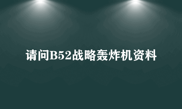 请问B52战略轰炸机资料