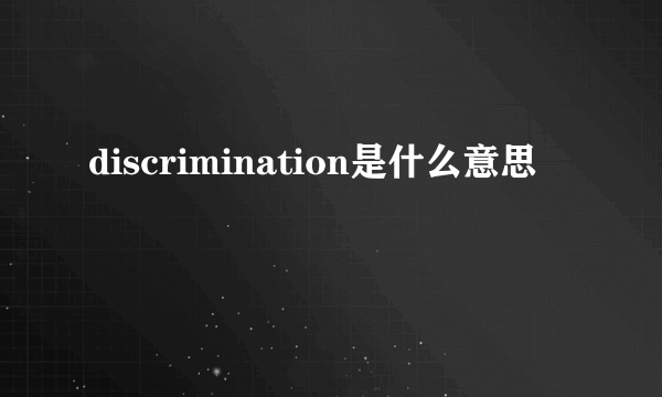 discrimination是什么意思