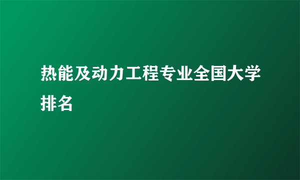 热能及动力工程专业全国大学排名