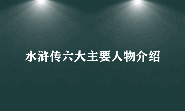 水浒传六大主要人物介绍