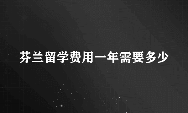 芬兰留学费用一年需要多少