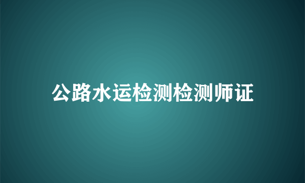 公路水运检测检测师证