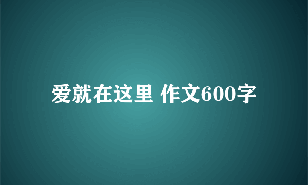 爱就在这里 作文600字