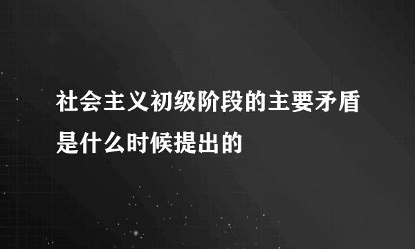 社会主义初级阶段的主要矛盾是什么时候提出的