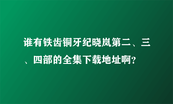 谁有铁齿铜牙纪晓岚第二、三、四部的全集下载地址啊？