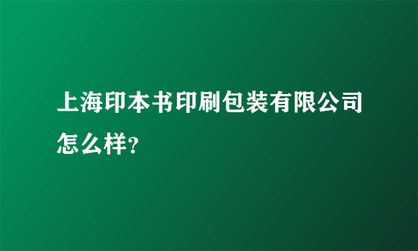 上海印本书印刷包装有限公司怎么样？